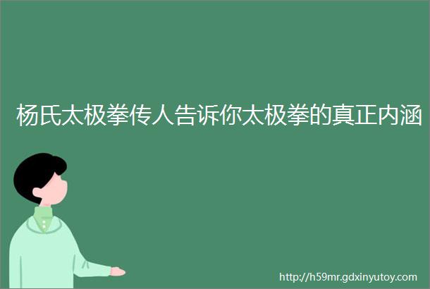 杨氏太极拳传人告诉你太极拳的真正内涵