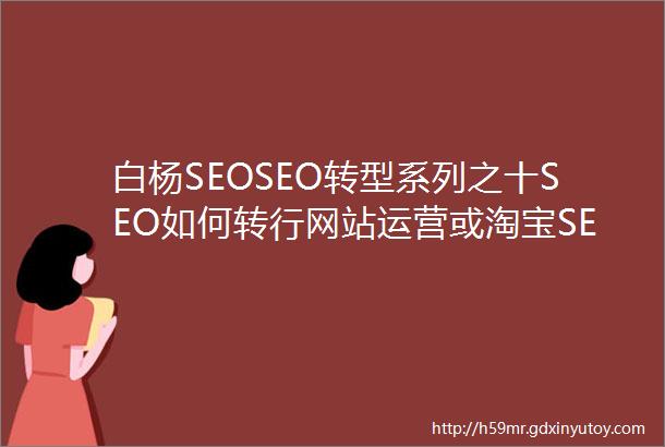 白杨SEOSEO转型系列之十SEO如何转行网站运营或淘宝SEO